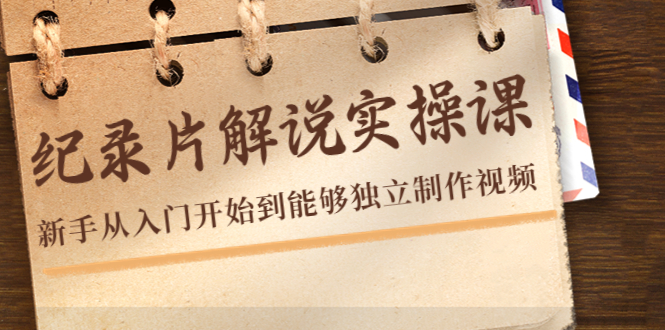【副业项目4526期】纪录片解说实操课，新手从入门开始到能够独立制作视频（22节课）-齐力副业