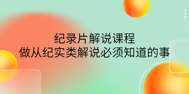 【副业项目4538期】眼镜蛇电影：纪录片解说课程，做从纪实类解说必须知道的事-价值499元-齐力副业