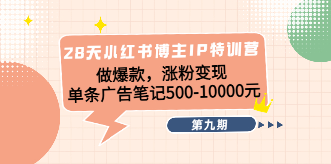 【副业项目4550期】28天小红书博主IP特训营《第9期》做爆款，涨粉变现 单条广告笔记500-10000-齐力副业