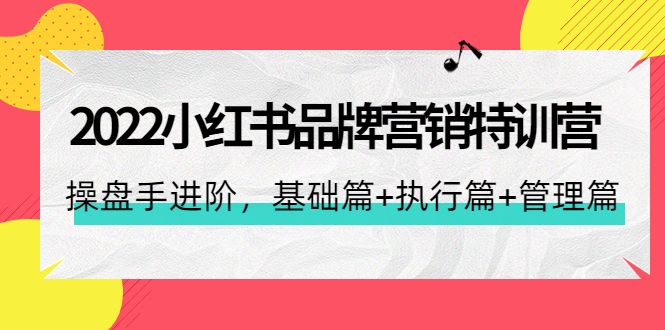 【副业项目4575期】2022小红书品牌营销特训营：操盘手进阶，基础篇+执行篇+管理篇（42节）-齐力副业