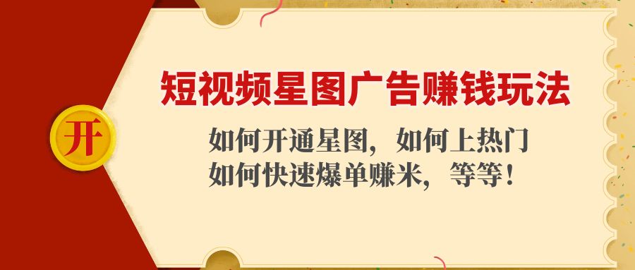 【副业项目4578期】短视频星图广告赚钱玩法：如何开通，如何上热门，如何快速爆单赚米-齐力副业