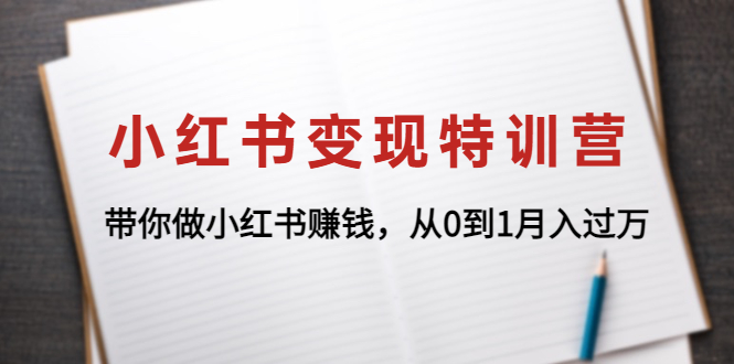 【副业项目4646期】小红书变现特训营：带你快速入局小红书，从0到1月入过万-知行副业网