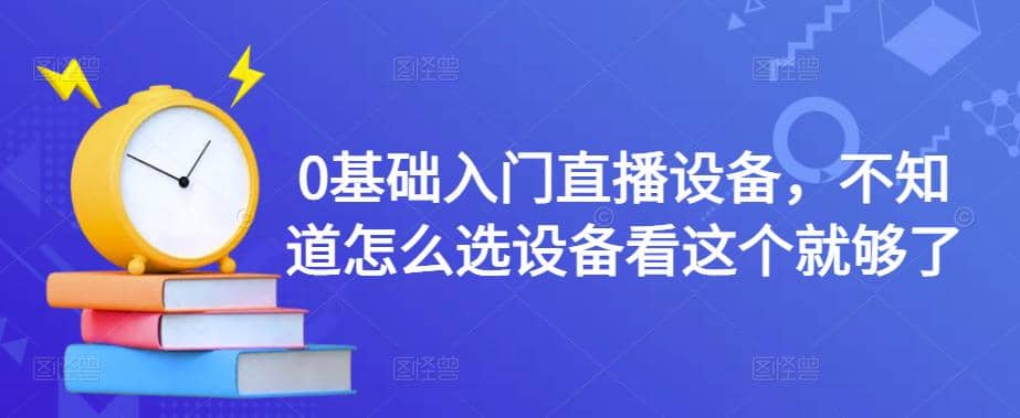 【副业项目4649期】0基础入门直播设备，不知道怎么选设备看这个就够了-齐力副业