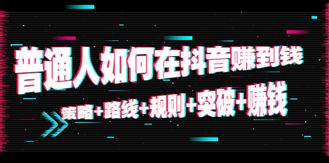 【副业项目4652期】普通人如何在抖音赚到钱：策略+路线+规则+突破+赚钱（10节课）-齐力副业