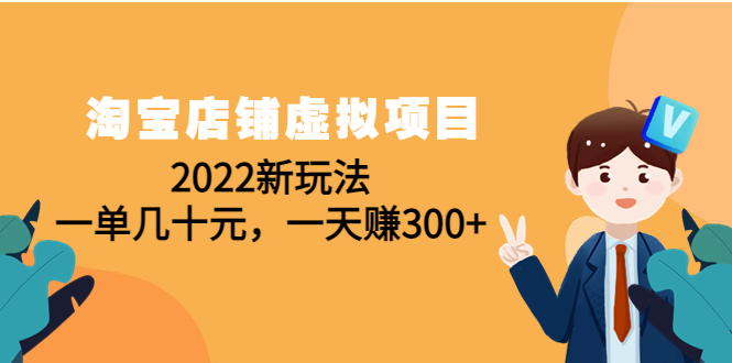 【副业项目4667期】淘宝店铺虚拟项目：2022新玩法，一单几十元，一天赚300+（59节课）-齐力副业