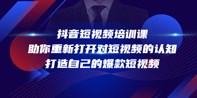 【副业项目4483期】抖音短视频培训课：助你重新打开对短视频的认知，打造自己的爆款短视频-齐力副业
