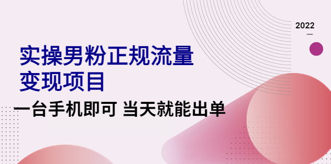【副业项目4548期】2022实操男粉正规流量变现项目，一台手机即可 当天就能出单【视频课程】-齐力副业