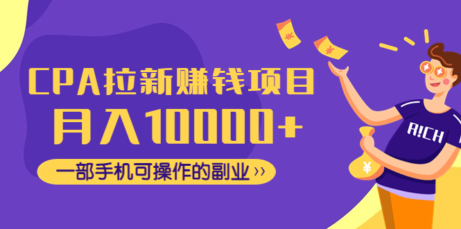 【副业项目4766期】CPA拉新赚钱项目，月入10000+一部手机可操作的副业-齐力副业