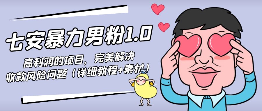 【副业项目4795期】七安暴力男粉1.0：高利润的项目，完美解决收款风险问题（详细教程+素材）-齐力副业