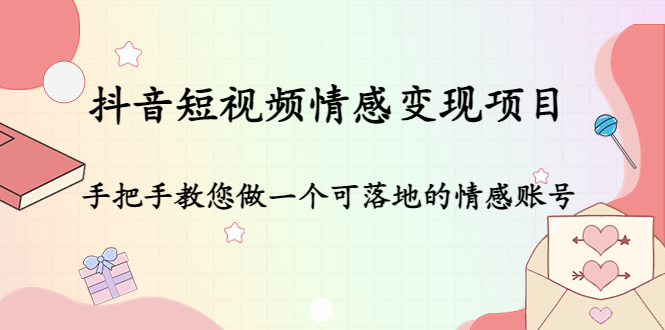 【副业项目4786期】抖音短视频情感变现项目：手把手教您做一个可落地的情感账号-齐力副业