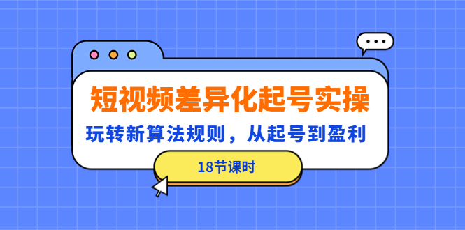 【副业项目4744期】短视频差异化起号实操，玩转新算法规则，从起号到盈利（18节课时）-齐力副业