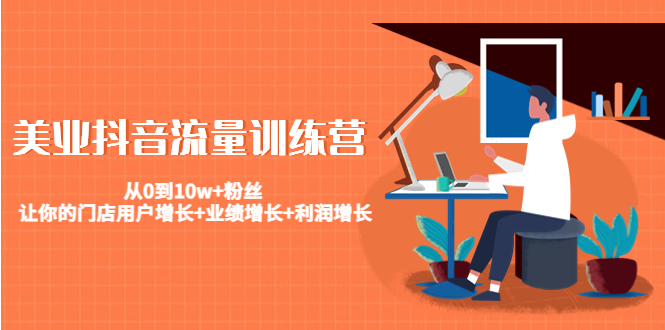【副业项目4805期】美业抖音流量训练营：从0到10w+粉丝 让你的门店用户增长+业绩增长+利润增长-齐力副业