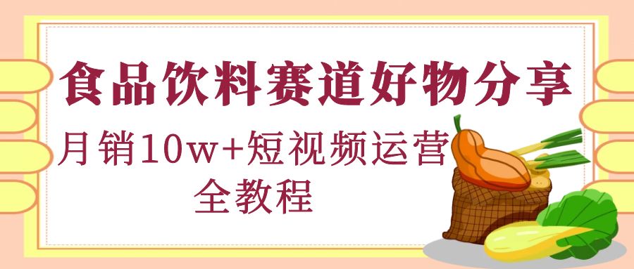 【副业项目4679期】食品饮料赛道好物分享，月销10W+短视频运营全教程！-齐力副业