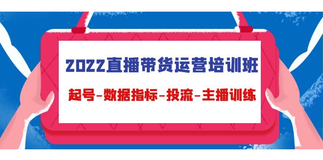 【副业项目4692期】2022直播带货运营培训班：起号-数据指标-投流-主播训练（15节）-齐力副业