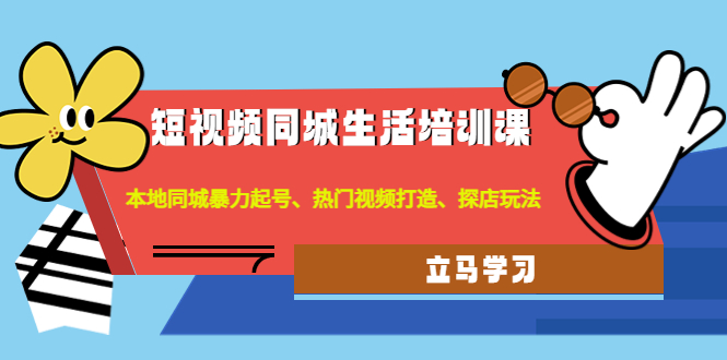 【副业项目4722期】短视频同城生活培训课：本地同城暴力起号、热门视频打造、探店玩法-齐力副业