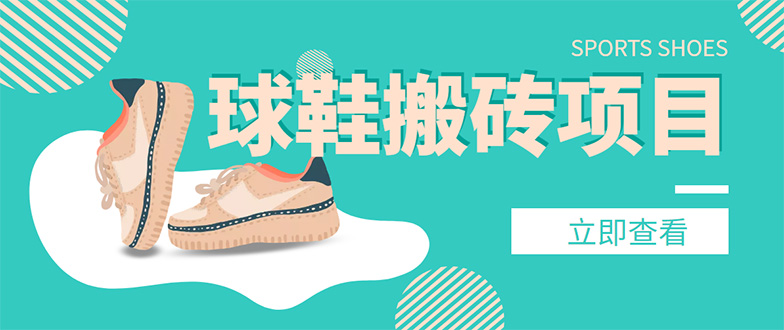 【副业项目4740期】外面收费998的球鞋搬砖项目，月入5000+【详细教程+资源渠道】-齐力副业