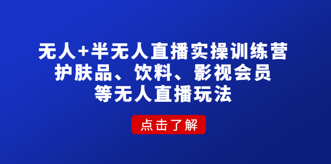 【副业项目4764期】无人+半无人直播实操训练营：护肤品、饮料、影视会员等无人直播玩法-齐力副业