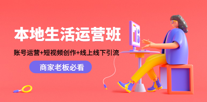 【副业项目4794期】本地生活运营班：账号运营+短视频创作+线上线下引流，商家老板必看-齐力副业