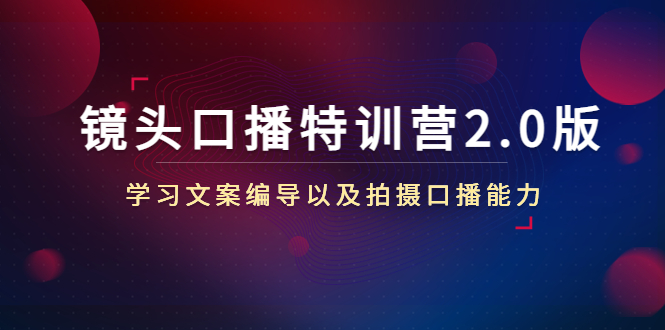 【副业项目4797期】镜头口播特训营2.0版，学习文案编导以及拍摄口播能力（50节课时）-齐力副业