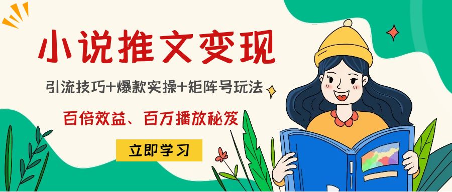 【副业项目4811期】小说推文训练营：引流技巧+爆款实操+矩阵号玩法，百倍效益、百万播放秘笈-齐力副业