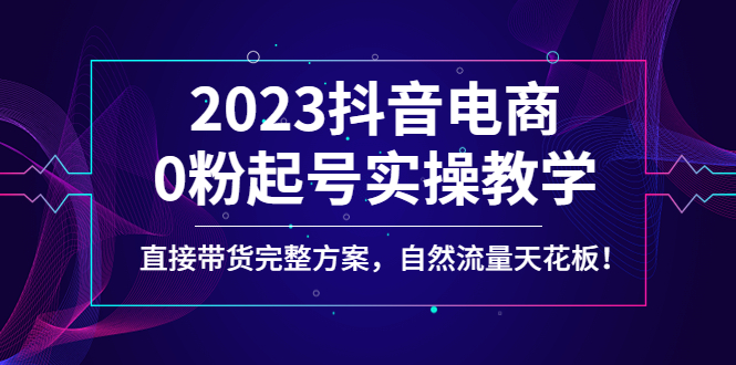 【副业项目4929期】2023抖音电商0粉起号实操教学，直接带货完整方案，自然流量天花板-齐力副业