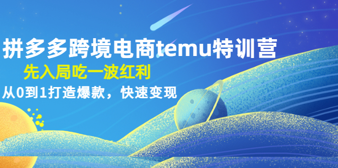 【副业项目4858期】拼多多跨境电商temu特训营：先入局吃一波红利，从0到1打造爆款，快速变现-齐力副业