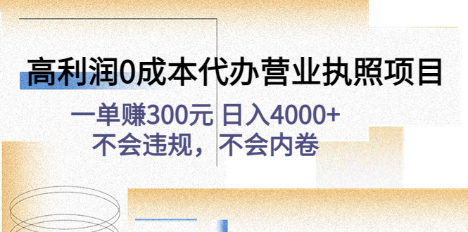 【副业项目4873期】高利润0成本代办营业执照项目：一单赚300元 日入4000+不会违规，不会内卷-齐力副业