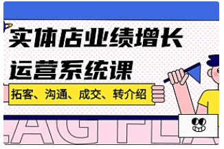 【副业项目4884期】实体店业绩增长运营系统课,拓客、沟通、成交、转介绍-齐力副业
