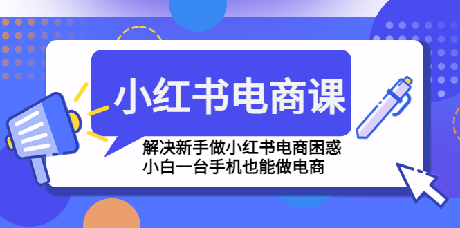 【副业项目4961期】小红书电商课程，解决新手做小红书电商困惑，小白一台手机也能做电商-齐力副业