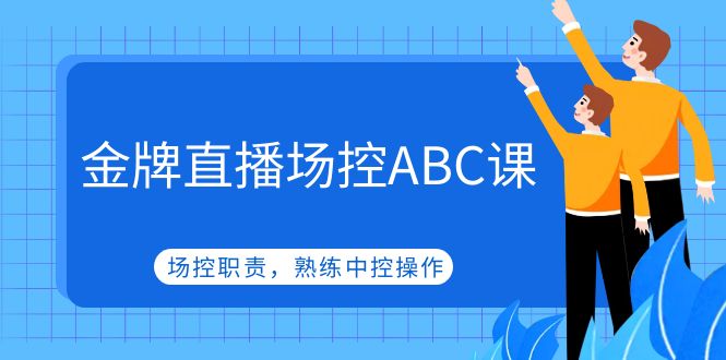 【副业项目5153期】金牌直播场控ABC课，场控职责，熟练中控操作-齐力副业