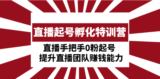 【副业项目5072期】直播起号孵化特训营：直播手把手0粉起号 提升直播团队赚钱能力-齐力副业