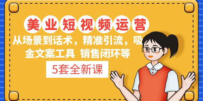【副业项目5123期】5套·美业短视频运营课 从场景到话术·精准引流·吸金文案工具·销售闭环等-齐力副业