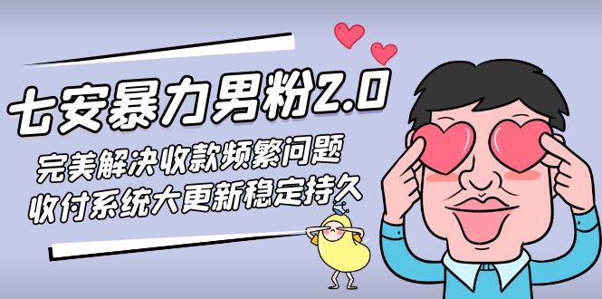 【副业项目5132期】七安暴力男粉2.0 完美解决收款频繁问题 收付系统大更新稳定持久(教程+素材)-齐力副业
