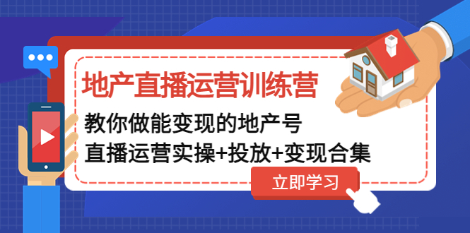 【副业项目5051期】地产直播运营训练营：教你做能变现的地产号（直播运营实操+投放+变现合集）-齐力副业