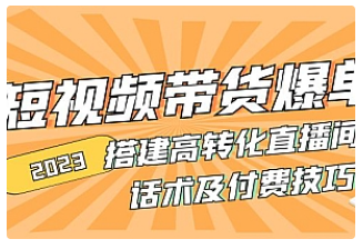 【副业项目5014期】2023短视频带货爆单 搭建高转化直播间 话术及付费技巧-齐力副业