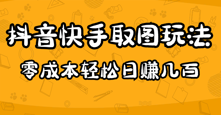 【副业项目5044期】2023抖音快手取图玩法：一个人在家就能做，超简单，0成本日赚几百-齐力副业
