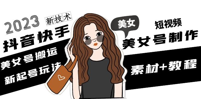 【副业项目5155期】2023抖音快手短视频美女号制作 美女号搬运新起号玩法 新技术(素材+教程)-齐力副业
