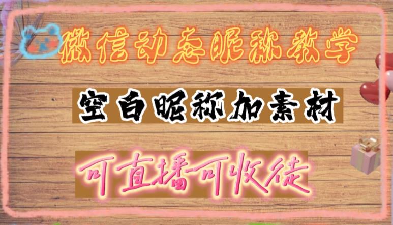 【副业项目5169期】微信动态昵称设置方法，可抖音直播引流，日赚上百【详细视频教程+素材】-齐力副业