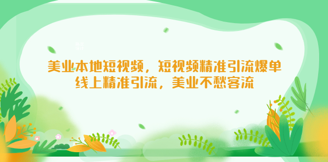 【副业项目5232期】美业本地短视频，短视频精准引流爆单，线上精准引流，美业不愁客流-齐力副业