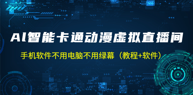 【副业项目5233期】AI智能卡通动漫虚拟人直播操作教程 手机软件不用电脑不用绿幕（教程+软件）-齐力副业