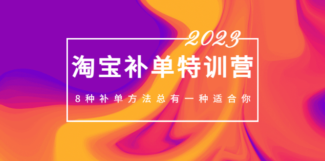 【副业项目5258期】2023最新淘宝补单特训营，8种补单方法总有一种适合你-齐力副业
