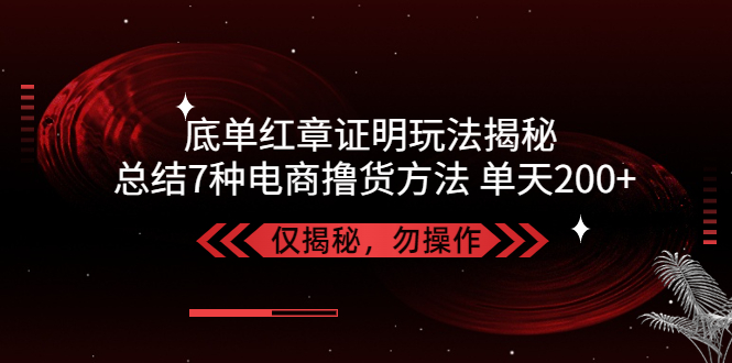 【副业项目5261期】独家底单红章证明揭秘 总结7种电商撸货方法 操作简单,单天200+【仅揭秘】-齐力副业
