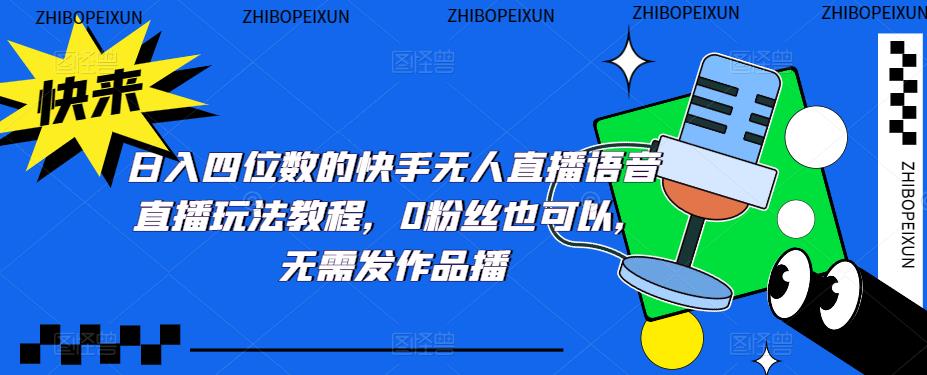 【副业项目5413期】日入四位数的快手无人直播语音直播玩法教程，0粉丝也可以，无需发作品-齐力副业