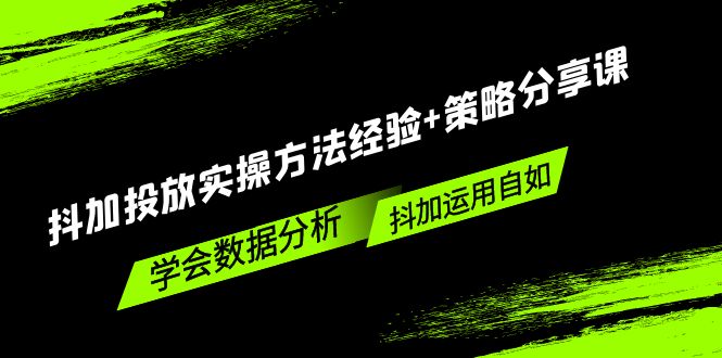 【副业项目5342期】抖加投放实操方法经验+策略分享课，学会数据分析，抖加运用自如-齐力副业