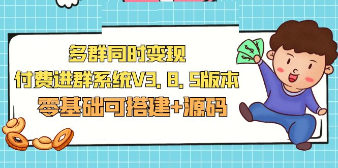 【副业项目5348期】市面卖1288的最新多群同时变现付费进群系统V3.8.5版本(零基础可搭建+源码)-齐力副业