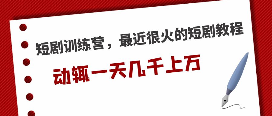 【副业项目5383期】短剧训练营，最近很火的短剧教程，动辄一天几千上万的收入-齐力副业