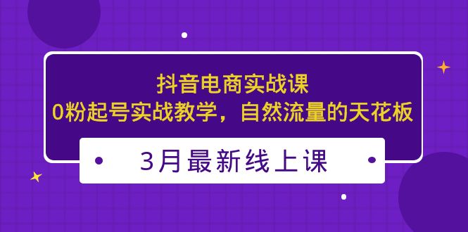 【副业项目5385期】3月最新抖音电商实战课：0粉起号实战教学，自然流量的天花板-齐力副业
