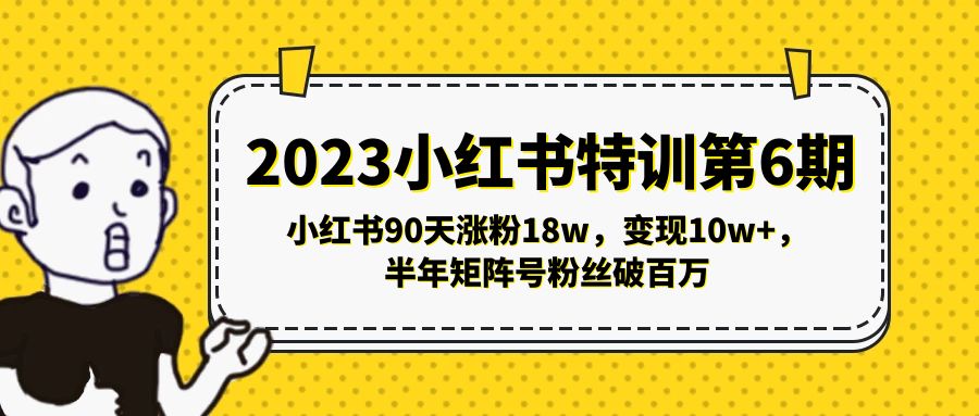 【副业项目5396期】2023小红书特训第6期，小红书90天涨粉18w，变现10w+，半年矩阵号粉丝破百万-齐力副业
