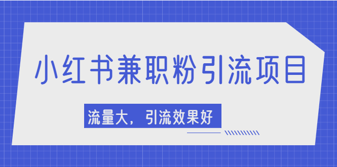 【副业项目2581期】小红书引流项目，日引1000+兼职粉，流量大，引流效果好-齐力副业