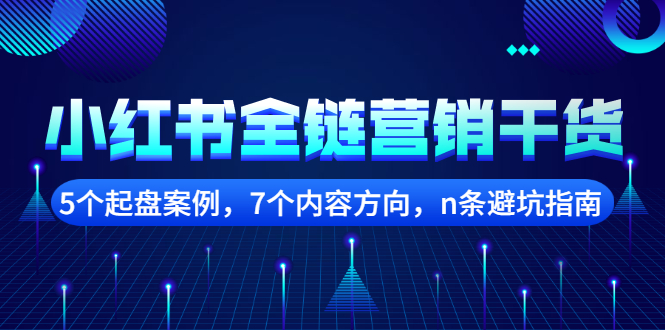 【副业项目2726期】小红书全链营销干货，5个起盘案例，7个内容方向，n条避坑指南-齐力副业